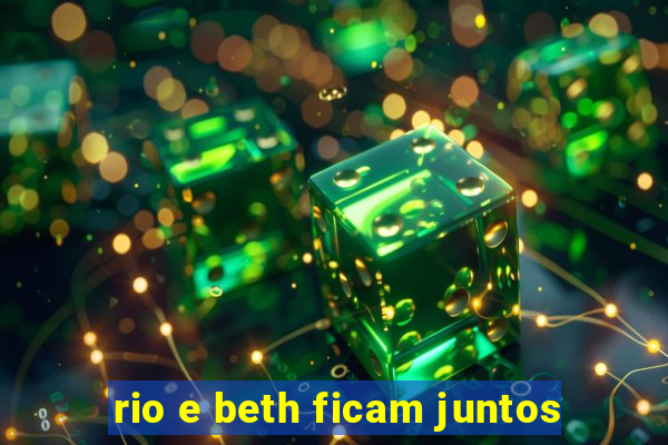 rio e beth ficam juntos